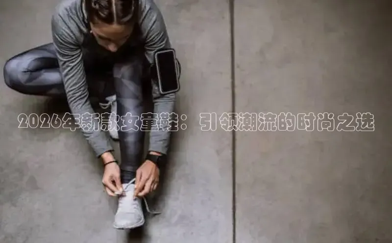 2026年新款女童鞋：引领潮流的时尚之选